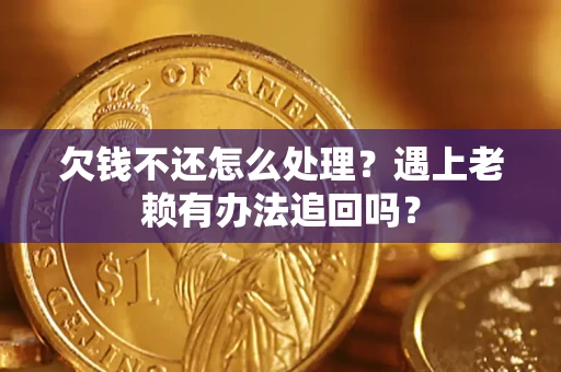 北京欠钱不还怎么处理？遇上老赖有办法追回吗？