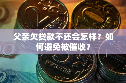 北京父亲欠贷款不还会怎样？如何避免被催收？