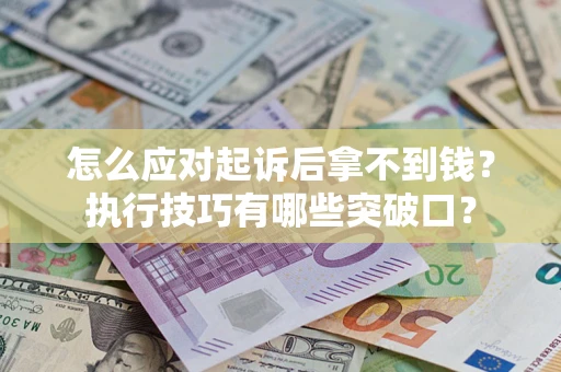 北京怎么应对起诉后拿不到钱？执行技巧有哪些突破口？