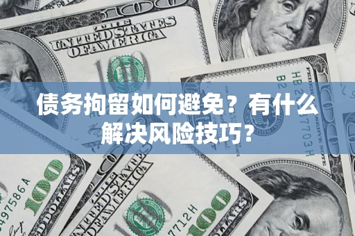 北京债务拘留如何避免？有什么解决风险技巧？