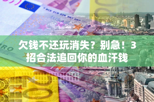 北京欠钱不还玩消失?别急!3招合法追回你的血汗钱 北京欠钱不还玩消失?别急!3招合法追回你的血汗钱