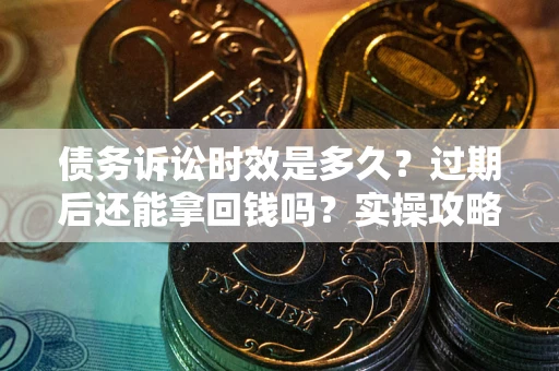 北京债务诉讼时效是多久？过期后还能拿回钱吗？实操攻略来了！