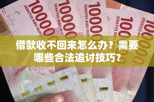 北京借款收不回来怎么办？需要哪些合法追讨技巧？