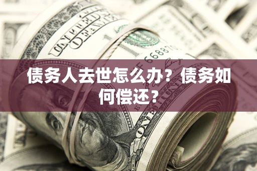 北京债务人去世怎么办？债务如何偿还？