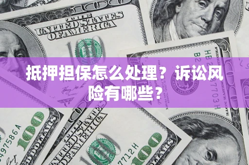 北京抵押担保怎么处理？诉讼风险有哪些？