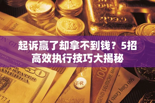 北京起诉赢了却拿不到钱?5招高效执行技巧大揭秘 北京起诉赢了却拿不到钱?5招高效执行技巧大揭秘