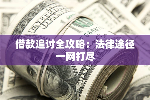 北京借款追讨全攻略：法律途径一网打尽