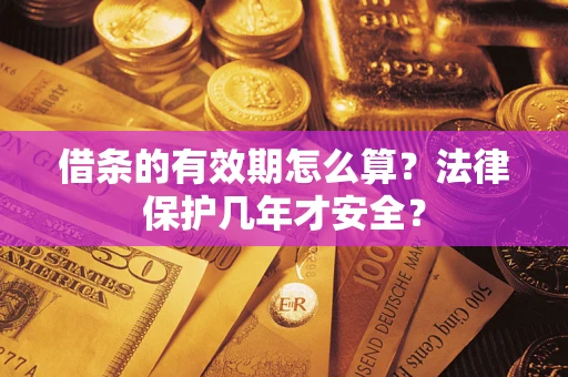 北京借条的有效期怎么算？法律保护几年才安全？