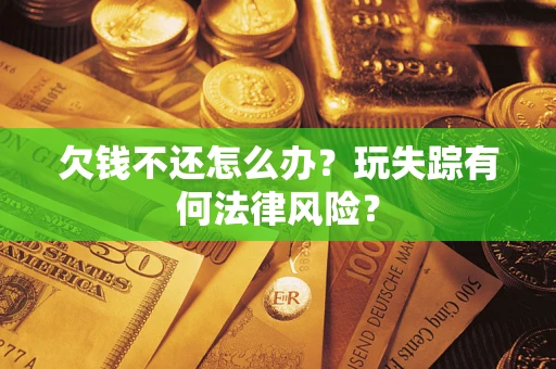 北京欠钱不还怎么办？玩失踪有何法律风险？