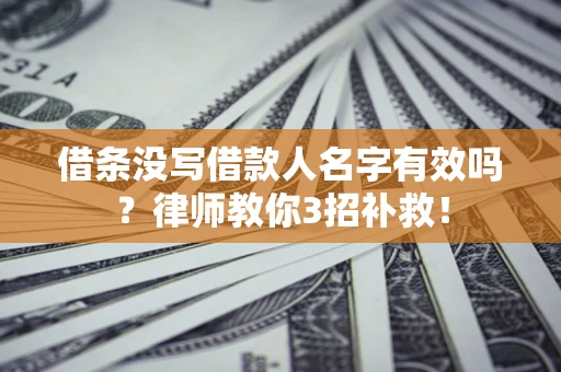 北京借条没写借款人名字有效吗？律师教你3招补救！