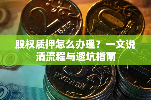 北京股权质押怎么办理？一文说清流程与避坑指南