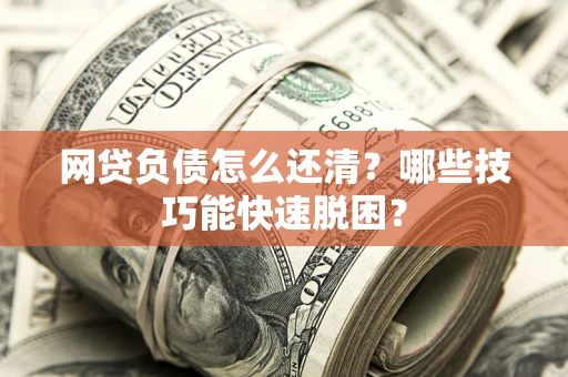 北京网贷负债怎么还清？哪些技巧能快速脱困？