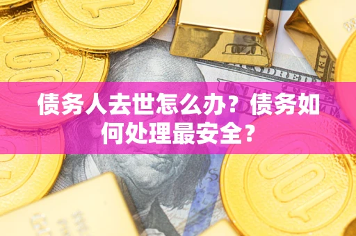 北京债务人去世怎么办？债务如何处理最安全？