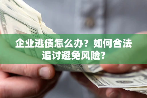 北京企业逃债怎么办？如何合法追讨避免风险？