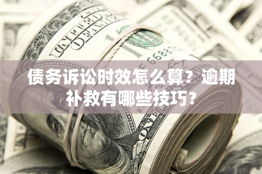 北京债务诉讼时效怎么算？逾期补救有哪些技巧？