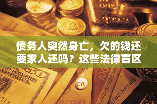 北京债务人突然身亡，欠的钱还要家人还吗？这些法律盲区别踩