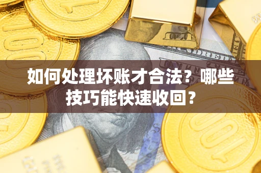 北京如何处理坏账才合法？哪些技巧能快速收回？