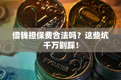 北京借钱担保费合法吗？这些坑千万别踩！