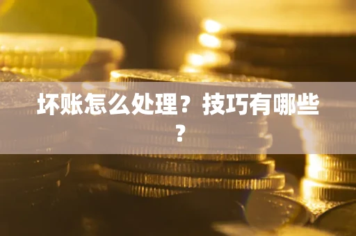 北京坏账怎么处理？技巧有哪些？
