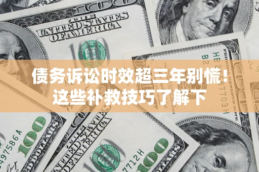北京债务诉讼时效超三年别慌！这些补救技巧了解下
