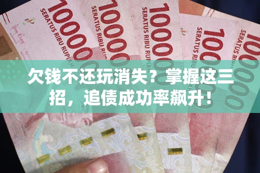 北京欠钱不还玩消失？掌握这三招，追债成功率飙升！