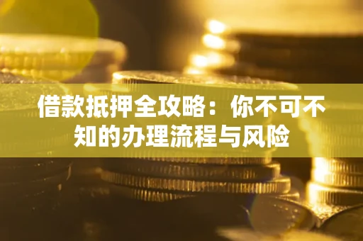 北京借款抵押全攻略：你不可不知的办理流程与风险