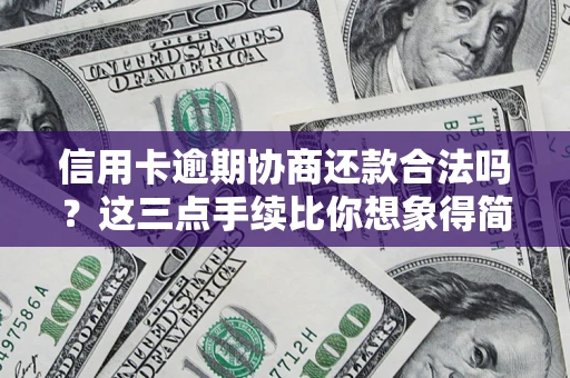 北京信用卡逾期协商还款合法吗？这三点手续比你想象得简单