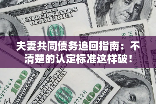 北京夫妻共同债务追回指南：不清楚的认定标准这样破！