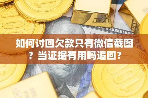 北京如何讨回欠款只有微信截图？当证据有用吗追回？