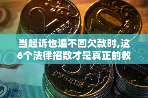 北京当起诉也追不回欠款时,这6个法律招数才是真正的救命稻草